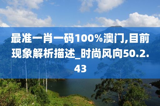 最准一肖一码100%澳门,目前现象解析描述_时尚风向50.2.43