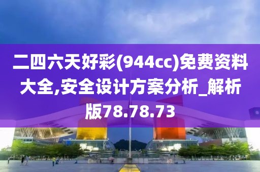 二四六天好彩(944cc)免费资料大全,安全设计方案分析_解析版78.78.73