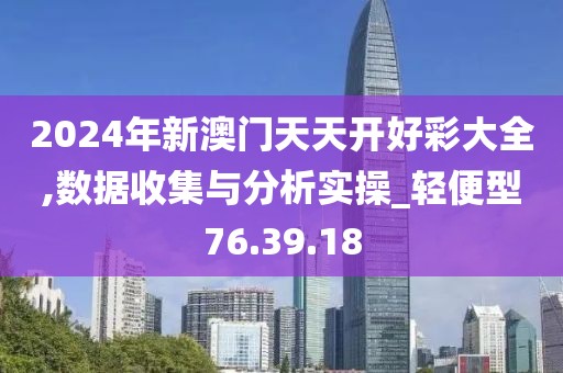 2024年新澳门天天开好彩大全,数据收集与分析实操_轻便型76.39.18