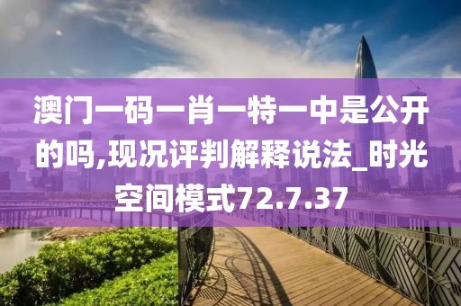澳门一码一肖一特一中是公开的吗,现况评判解释说法_时光空间模式72.7.37