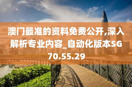 澳门最准的资料免费公开,深入解析专业内容_自动化版本SG70.55.29