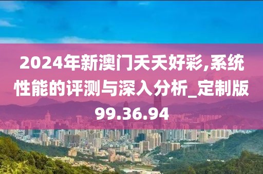 2024年新澳门夭夭好彩,系统性能的评测与深入分析_定制版99.36.94
