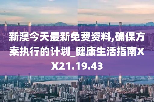 新澳今天最新免费资料,确保方案执行的计划_健康生活指南XX21.19.43