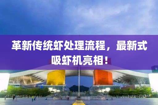 革新传统虾处理流程，最新式吸虾机亮相！