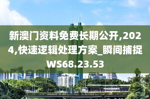 新澳门资料免费长期公开,2024,快速逻辑处理方案_瞬间捕捉WS68.23.53