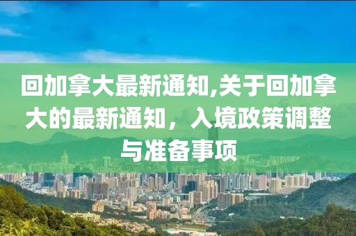 回加拿大最新通知,关于回加拿大的最新通知，入境政策调整与准备事项
