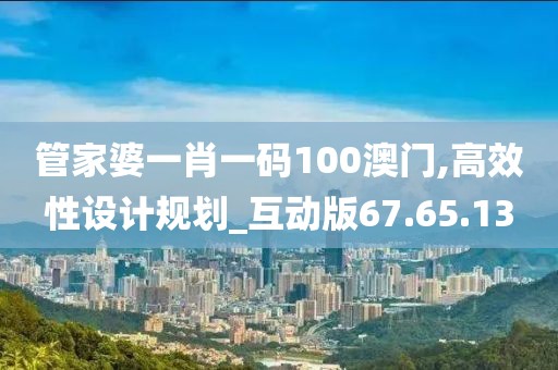 管家婆一肖一码100澳门,高效性设计规划_互动版67.65.13