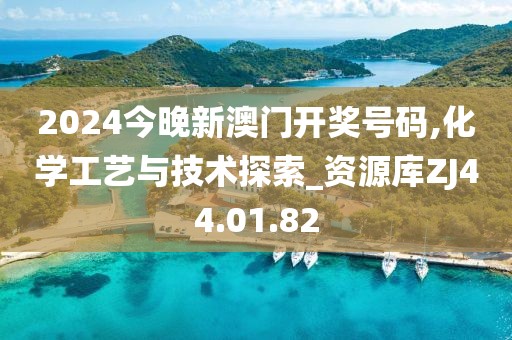 2024今晚新澳门开奖号码,化学工艺与技术探索_资源库ZJ44.01.82