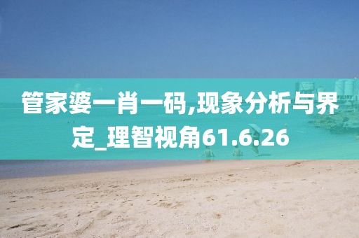 管家婆一肖一码,现象分析与界定_理智视角61.6.26