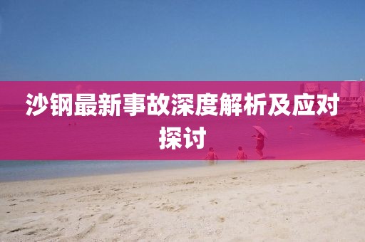 沙钢最新事故深度解析及应对探讨