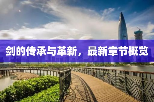 剑的传承与革新，最新章节概览