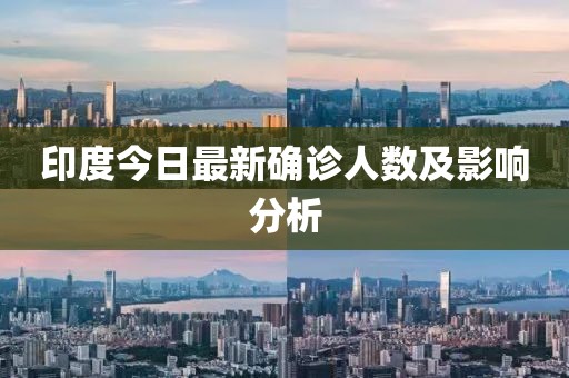 印度今日最新确诊人数及影响分析