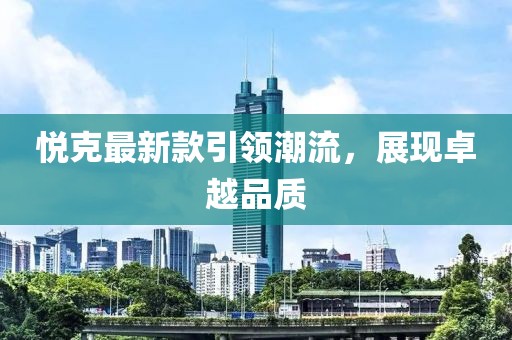 悦克最新款引领潮流，展现卓越品质