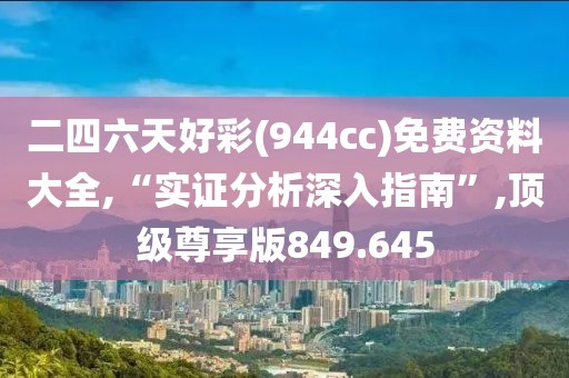 二四六天好彩(944cc)免费资料大全,“实证分析深入指南”,顶级尊享版849.645