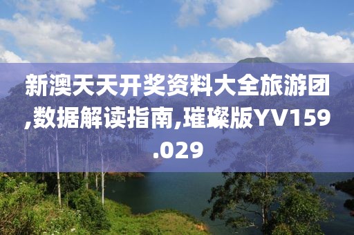 新澳天天开奖资料大全旅游团,数据解读指南,璀璨版YV159.029