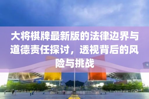大将棋牌最新版的法律边界与道德责任探讨，透视背后的风险与挑战