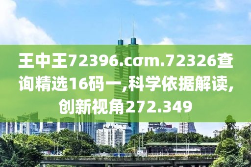 王中王72396.cσm.72326查询精选16码一,科学依据解读,创新视角272.349
