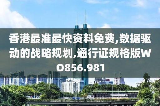 香港最准最快资料免费,数据驱动的战略规划,通行证规格版WO856.981