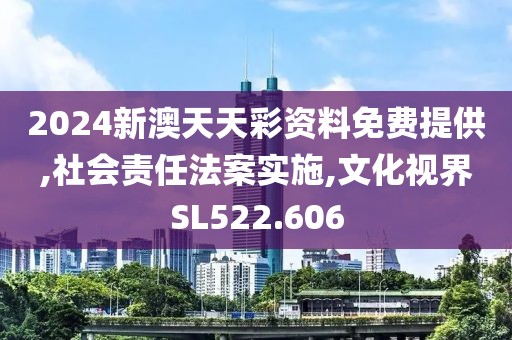 2024新澳天天彩资料免费提供,社会责任法案实施,文化视界SL522.606
