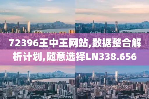 72396王中王网站,数据整合解析计划,随意选择LN338.656