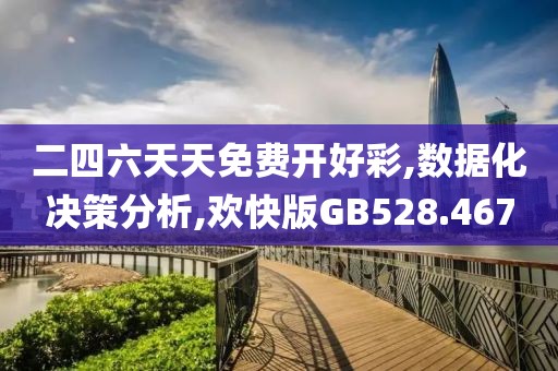 二四六天天免费开好彩,数据化决策分析,欢快版GB528.467