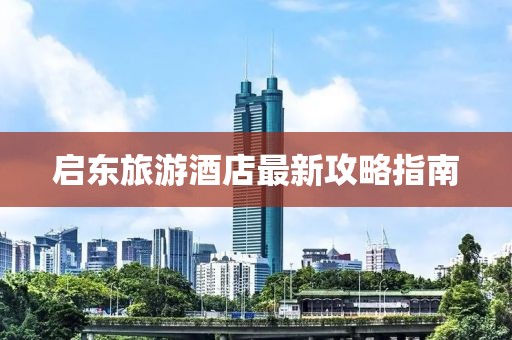 启东旅游酒店最新攻略指南
