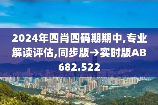 2024年四肖四码期期中,专业解读评估,同步版→实时版AB682.522