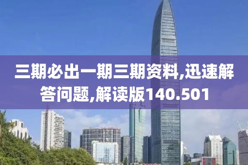 三期必出一期三期资料,迅速解答问题,解读版140.501
