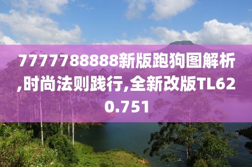 7777788888新版跑狗图解析,时尚法则践行,全新改版TL620.751
