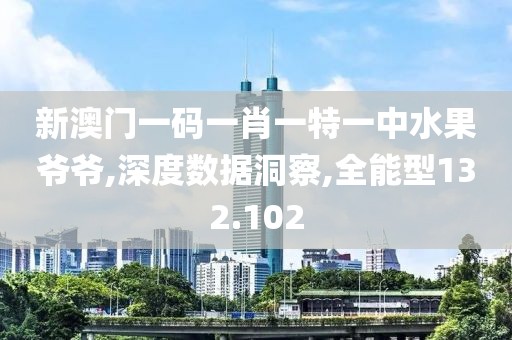 新澳门一码一肖一特一中水果爷爷,深度数据洞察,全能型132.102