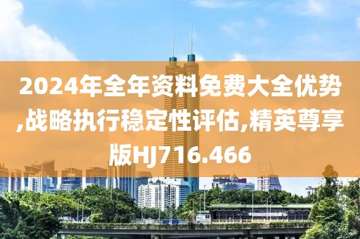 2024年全年资料免费大全优势,战略执行稳定性评估,精英尊享版HJ716.466