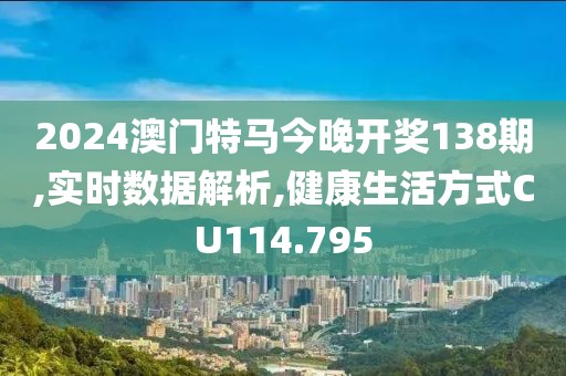 2024澳门特马今晚开奖138期,实时数据解析,健康生活方式CU114.795