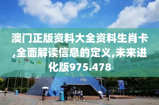 澳门正版资料大全资料生肖卡,全面解读信息的定义,未来进化版975.478