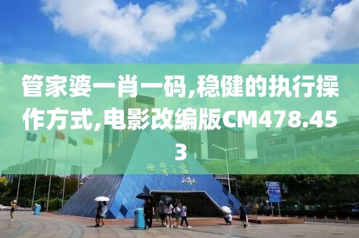管家婆一肖一码,稳健的执行操作方式,电影改编版CM478.453