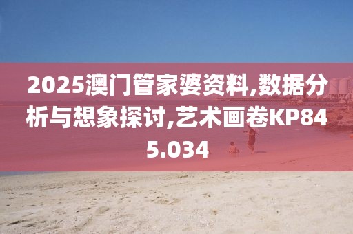 2025澳门管家婆资料,数据分析与想象探讨,艺术画卷KP845.034