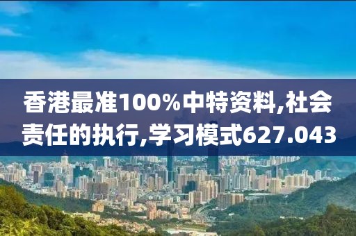 香港最准100%中特资料,社会责任的执行,学习模式627.043
