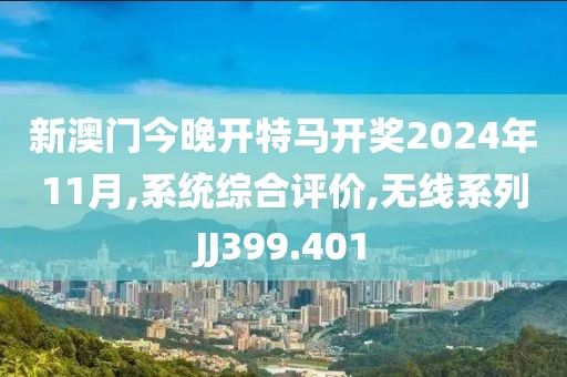 新澳门今晚开特马开奖2024年11月,系统综合评价,无线系列JJ399.401