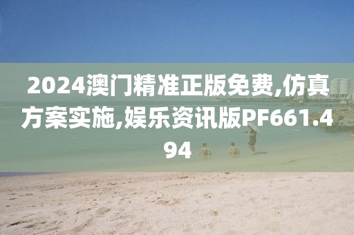 2024澳门精准正版免费,仿真方案实施,娱乐资讯版PF661.494