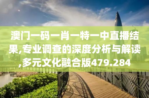 澳门一码一肖一特一中直播结果,专业调查的深度分析与解读,多元文化融合版479.284