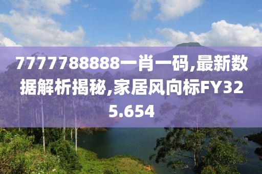 7777788888一肖一码,最新数据解析揭秘,家居风向标FY325.654