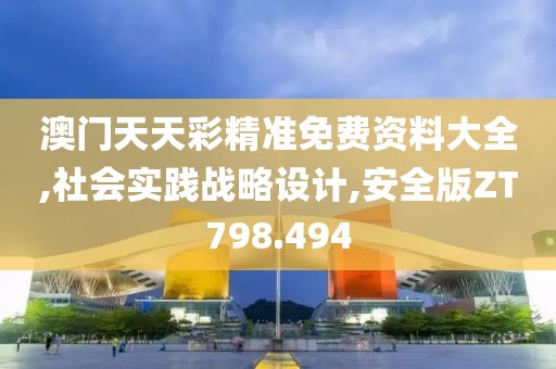 澳门天天彩精准免费资料大全,社会实践战略设计,安全版ZT798.494