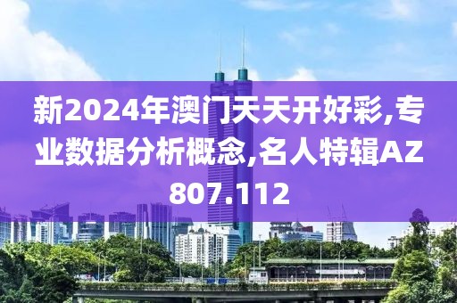 新2024年澳门天天开好彩,专业数据分析概念,名人特辑AZ807.112