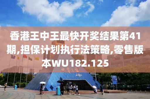 香港王中王最快开奖结果第41期,担保计划执行法策略,零售版本WU182.125