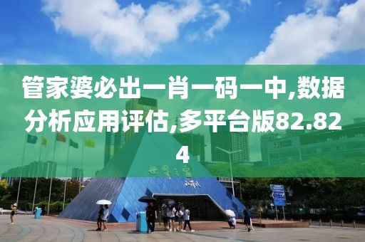 管家婆必出一肖一码一中,数据分析应用评估,多平台版82.824