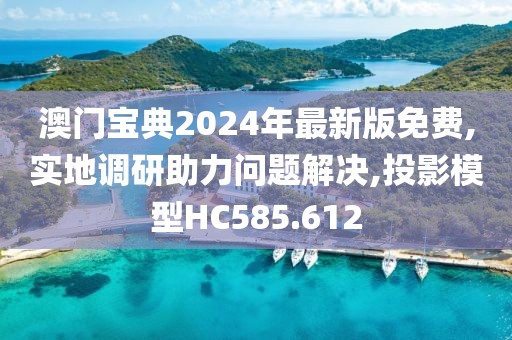 澳门宝典2024年最新版免费,实地调研助力问题解决,投影模型HC585.612
