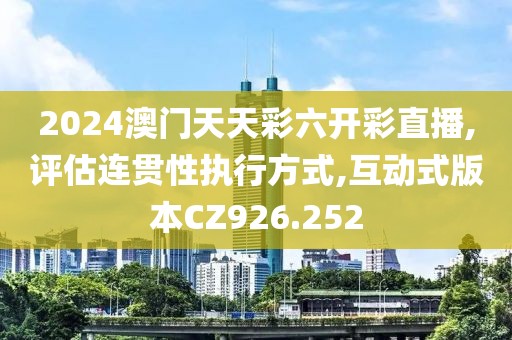 2024澳门天天彩六开彩直播,评估连贯性执行方式,互动式版本CZ926.252