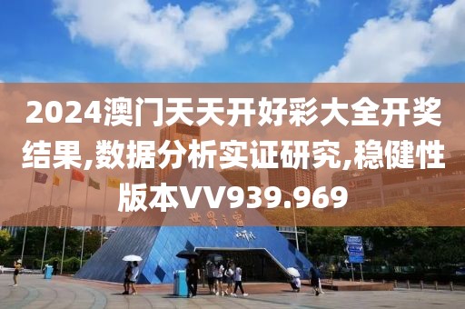 2024澳门天天开好彩大全开奖结果,数据分析实证研究,稳健性版本VV939.969