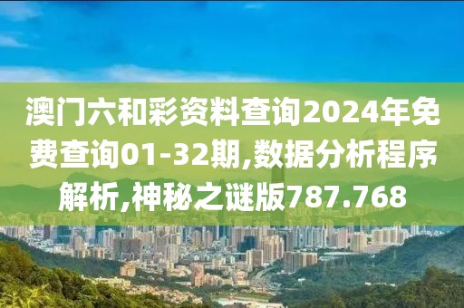澳门六和彩资料查询2024年免费查询01-32期,数据分析程序解析,神秘之谜版787.768