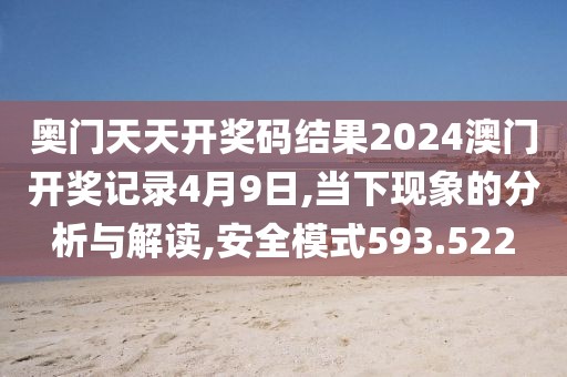 奥门天天开奖码结果2024澳门开奖记录4月9日,当下现象的分析与解读,安全模式593.522