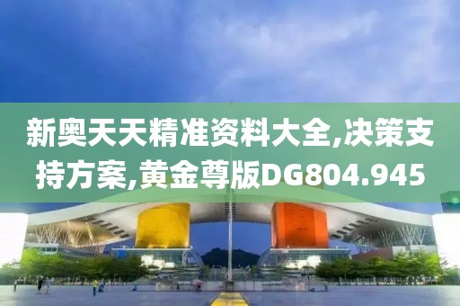 新奥天天精准资料大全,决策支持方案,黄金尊版DG804.945